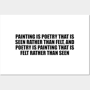 Painting is poetry that is seen rather than felt, and poetry is painting that is felt rather than seen Posters and Art